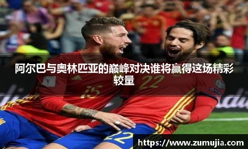 阿尔巴与奥林匹亚的巅峰对决谁将赢得这场精彩较量