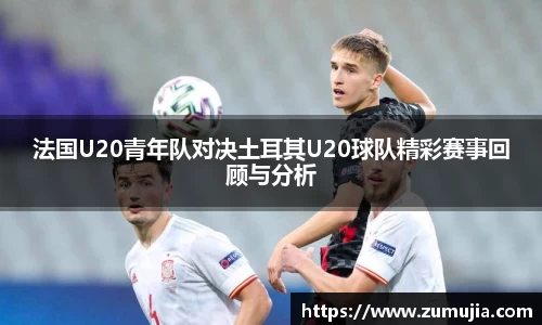 法国U20青年队对决土耳其U20球队精彩赛事回顾与分析