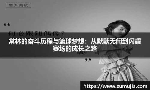 bwin必赢常林的奋斗历程与篮球梦想：从默默无闻到闪耀赛场的成长之路