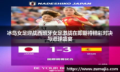 bwin必赢冰岛女足迎战西班牙女足激战在即期待精彩对决与进球盛宴